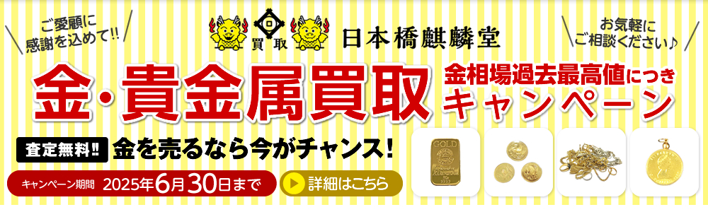 買取日本橋麒麟堂 金・貴金属買取キャンペーン インゴット、金貨、アクセサリー（ネックレス、指輪、ペンダントトップ他）など高価買取いたします！　出張買取・店頭買取・宅配買取　無料・査定無料 2025年6月30日まで