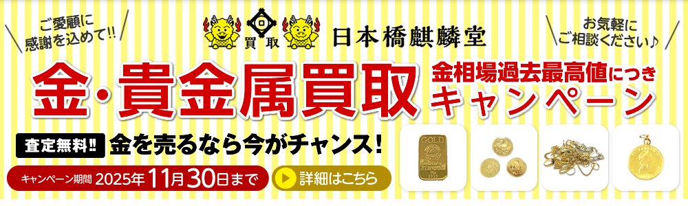 買取日本橋麒麟堂 金・貴金属買取キャンペーン インゴット、金貨、アクセサリー（ネックレス、指輪、ペンダントトップ他）など高価買取いたします！　出張買取・店頭買取・宅配買取　無料・査定無料 2025年11月30日まで