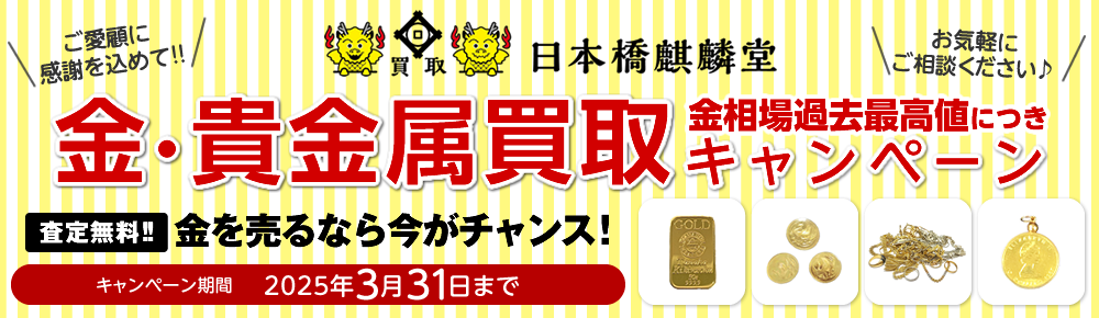 買取日本橋麒麟堂 金・貴金属買取キャンペーン インゴット、金貨、アクセサリー（ネックレス、指輪、ペンダントトップ他）など高価買取いたします！　出張買取・店頭買取・宅配買取　無料・査定無料 2025年3月31日まで